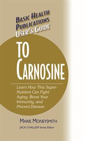 User's Guide to Carnosine : Learn How This Super-Nutrient Can Fight Aging, Boost Your Immunity and Prevent Disease cover image