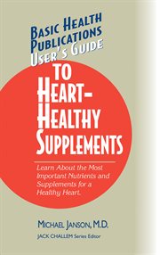 User's Guide to Heart-Healthy Supplements Learn About the Most Important Nutrients and Supplements for a Healthy Heart cover image