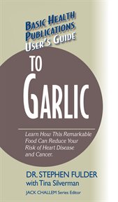 User's Guide to Garlic : Learn How This Remarkable Food Can Reduce Your Risk of Heart Disease and Cancer cover image