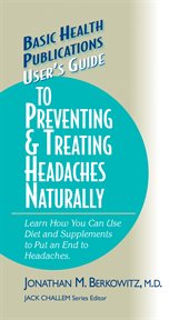 User's Guide to Preventing & Treating Headaches Naturally : Learn How You Can Use Diet and Supplements to Put an End to Headaches cover image