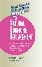 User's Guide to Natural Hormone Replacement : Learn How Safe Dietary & Herbal Supplements Can Ease Your Midlife Changes cover image