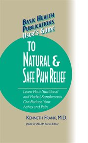User's Guide to Natural & Safe Pain Relief : Learn How Nutritional and Herbal Supplements Can Reduce Your Aches and Pain cover image