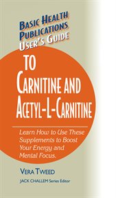 User's Guide to Carnitine and Acetyl-L-Carnitine : Learn How to Use These Supplements to Boost Your Energy and Mental Focus cover image