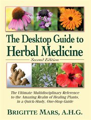 The Desktop Guide to Herbal Medicine : the Ultimate Multidisciplinary Reference to the Amazing Realm of Healing Plants, in a Quick-Study, One-Stop Guide cover image