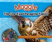 Maggie The One-Eyed Peregrine Falcon: a True Story Of Rescue And Rehabilitation cover image