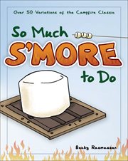 So much s'more to do : over 50 variations of the campfire classic cover image