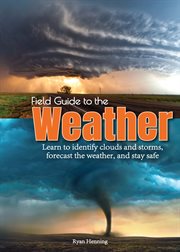 Field guide to the weather : learn to identify clouds and storms, forecast the weather, and stay safe cover image