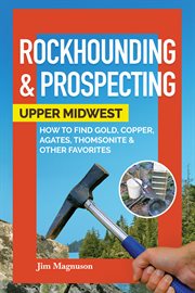 Rockhounding & Prospecting : How to Find Gold, Copper, Agates, Thomsonite, and Other Favorites cover image