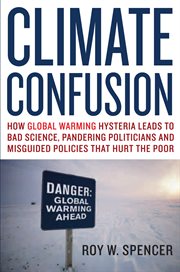 Climate Confusion: How Global Warming Hysteria Leads To Bad Science, Pandering Politicians And Misguided Policies That cover image