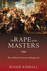 The rape of the masters: how political correctness sabotages art cover image