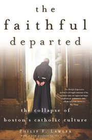 Faithful departed: the collapse of Boston's Catholic culture cover image