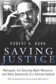 Saving Justice: Watergate, the Saturday night massacre and other adventures of a Solicitor General cover image