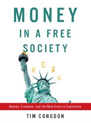 Money in a free society: Keynes, Friedman, and the new crisis in capitalism cover image