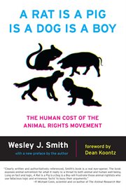 A Rat Is a Pig Is a Dog Is a Boy: the Human Cost of the Animal Rights Movement cover image