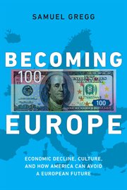 Becoming Europe: economic decline, culture and how America can avoid a European future cover image
