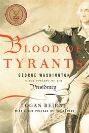Blood of tyrants: George Washington & the forging of the presidency cover image