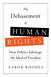 The debasement of human rights : an activist's appeal for a renewed political philosophy and practice of international human rights cover image