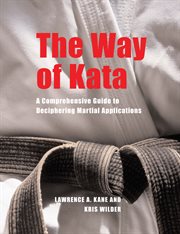The way of kata : a comprehensive guide to deciphering martial applications cover image