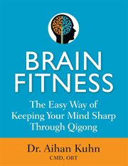 Brain fitness : the easy way of keeping your mind sharp through qigong movements cover image