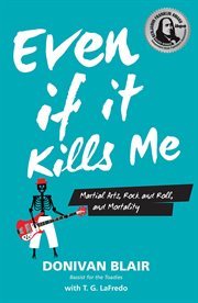 Even if it kills me : martial arts, rock and roll, and mortality cover image