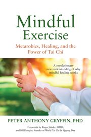 Mindful Exercise : Metarobics, Healing, and the Power of Tai Chi cover image