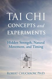 Tai chi concepts and experiments : hidden strength, natural movement, and timing cover image