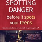 Spotting danger before it spots your teens : teaching situational awareness to keep teenagers safe cover image