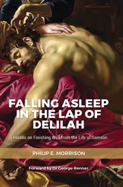 Falling asleep in the lap of delilah. Lessons on Finishing Well from the Life of Samson cover image