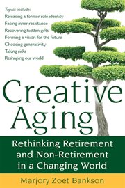 Creative aging : rethinking retirement and non-retirement in a changing world cover image