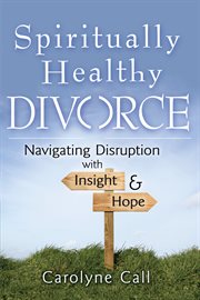 Spiritually healthy divorce : navigating disruption with insight & hope cover image