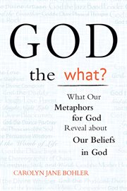 God the what? : what our metaphors for God reveal about our beliefs in God cover image
