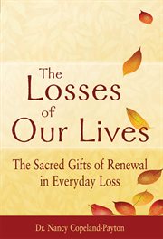 The losses of our lives : the sacred gifts of renewal in everyday loss cover image