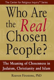 Who are the real chosen people? : the meaning of chosenness in Judaism, Christianity, and Islam cover image