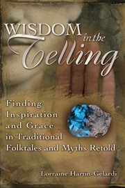 Wisdom in the Telling : Finding Inspiration and Grace in Traditional Folktales and Myths Retold cover image