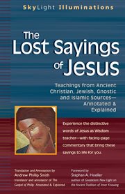 The lost sayings of Jesus : teachings from ancient Christian, Jewish, Gnostic, and Islamic sources, annotated & explained cover image
