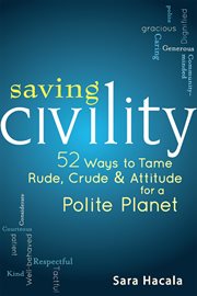 Saving civility : 52 ways to tame rude, crude, & attitude for a polite planet cover image