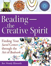 Beading--the creative spirit : finding your sacred center through the art of beadwork cover image