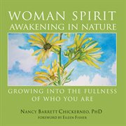 Woman spirit awakening in nature : growing into the fullness of who you are cover image
