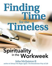 Finding time for the timeless : spirituality in the workweek cover image