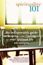 Spirituality 101 : the indispensable guide to keeping or finding your spiritual life on campus cover image
