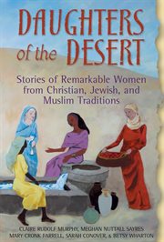 Daughters of the desert : stories of remarkable women from Christian, Jewish, and Muslim traditions cover image