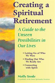 Creating a spiritual retirement : a guide to the unseen possibilities in our lives cover image