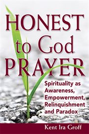Honest to God prayer : spirituality as awareness, empowerment, relinquishment and paradox cover image