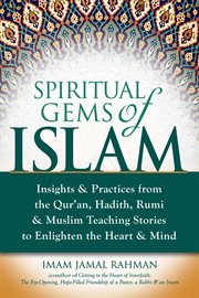 Spiritual gems of islam : insights & practices from the qur'an, hadith, rumi & muslim teaching stories to enlighten the heart & mind cover image