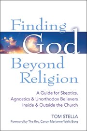 Finding God beyond religion : a guide for skeptics, agnostics & unorthodox believers inside & outside the church cover image