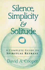 Silence, simplicity & solitude : a complete guide to spiritual retreat cover image