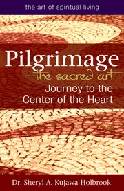 Pilgrimage, the sacred art : journey to the center of the heart cover image