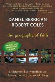 The geography of faith; : conversations between Daniel Berrigan, when underground, and Robert Coles cover image