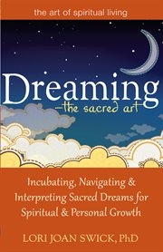 Dreaming-the sacred art. Incubating, Navigating and Interpreting Sacred Dreams for Spiritual and Personal Growth cover image