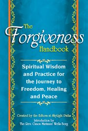 The forgiveness handbook : spiritual wisdom and practice for the journey to freedom, healing, and peace cover image